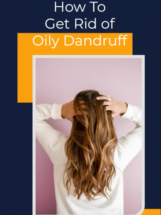 How To Get Rid of Oily Dandruff